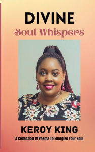 Title: Divine Soul Whispers - A Collection of poems to energize your Spirit. Inspired by love & life, Author: Keroy King