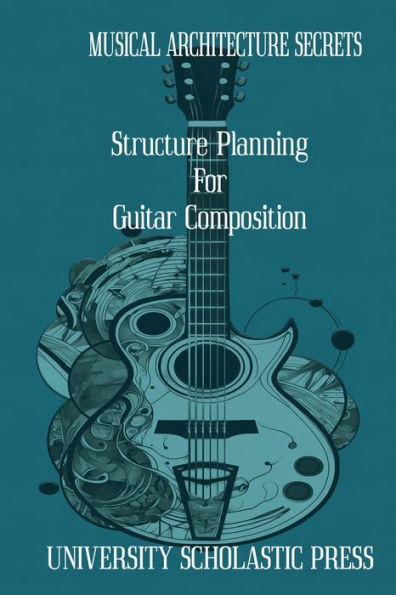 Musical Architecture Secrets: Structure Planning For Guitar Composition