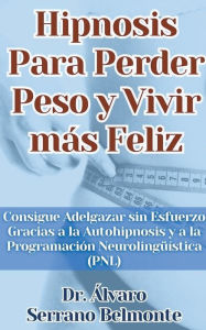 Title: Hipnosis Para Perder Peso y Vivir mï¿½s Feliz Consigue Adelgazar sin Esfuerzo Gracias a la Autohipnosis y a la Programaciï¿½n Neurolingï¿½ï¿½stica (PNL), Author: ïlvaro Serrano Belmonte