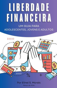 Title: Liberdade financeira - Um guia para adolescentes, jovens e adultos, Author: Elinei S Morais