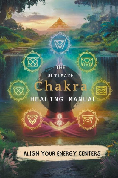 The Ultimate Chakra Healing Manual: Align Your Energy Centers