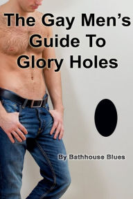 Title: The Gay Men's Guide to Glory Holes, Author: Bathhouse Blues