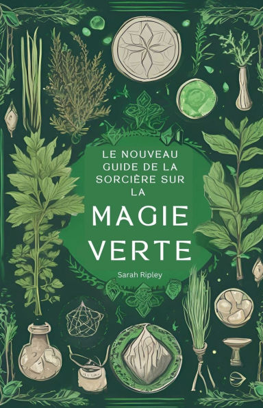 Le Nouveau Guide de la Sorciï¿½re sur la Magie Verte: Comprendre la Magie de la Nature et Adopter la Voie de la Sorciï¿½re Verte