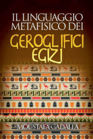 Title: Il Linguaggio Metafisico Dei Geroglifici Egizi, Author: Moustafa Gadalla