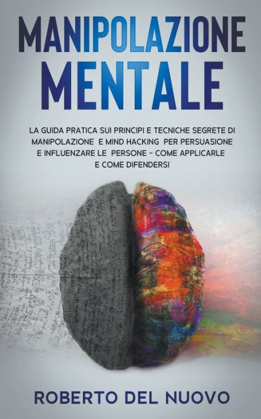 Manipolazione Mentale: La Guida Pratica sui Principi e Tecniche Segrete di Mind Hacking per Influenzare Persuadere gli altri - Scopri come Applicarle Difenderti da esse