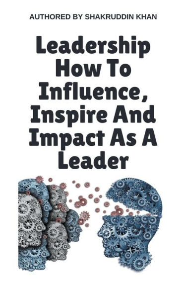 Leadership How To Influence, Inspire And Impact As A Leader