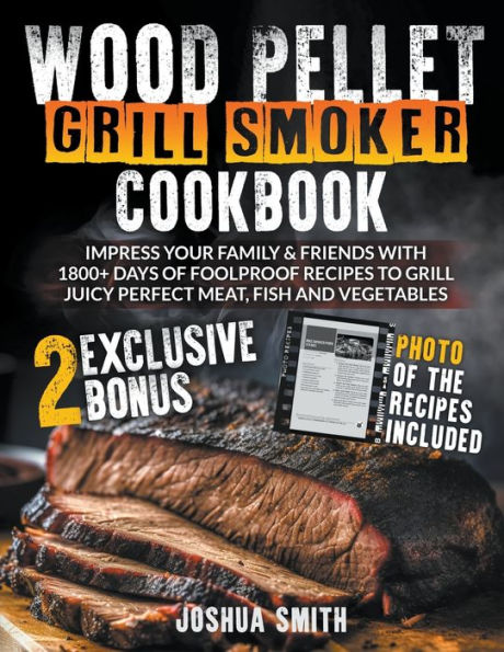 Wood Pellet Grill Smoker Cookbook: Impress your Family & Friends with 1800+ Days of Foolproof Recipes to Grill Juicy Perfect Meat, Fish and Vegetables