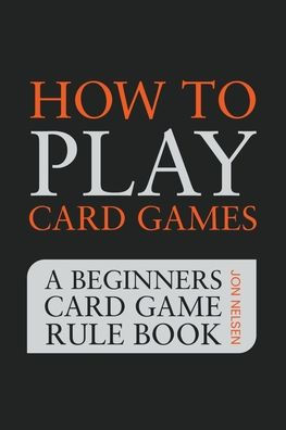 How to Play Card Games: A Beginners Game Rule Book of Over 100 Popular Playing Variations for Families Kids and Adults