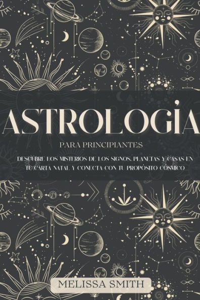 Astrologï¿½a para Principiantes: Descubre los Misterios de los Signos, Planetas y Casas en tu Carta Natal y Conecta con tu Propï¿½sito Cï¿½smico