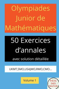 Title: Olympiades Junior de Mathematiques 50 Exerices d'Annales Avec Solution Detaillee Ukmt, Smo, Usajmo, Rmo, Cmo Volume 1, Author: Pays Des Maths