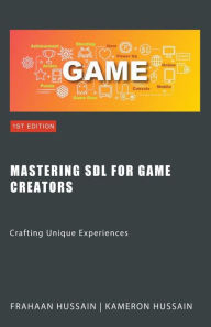 Title: Mastering SDL for Game Creators: Crafting Unique Experiences, Author: Kameron Hussain
