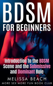Title: BDSM For Beginners: Introduction to the BDSM Scene and the Submissive and Dominant Role, Author: More Sex More Fun Book Club
