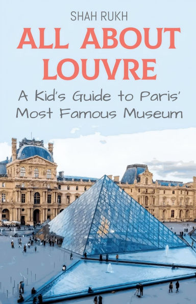 All About Louvre: A Kid's Guide to Paris' Most Famous Museum