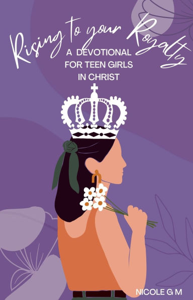 Rising to Your Royalty: A Devotional for Teen Girls Christ