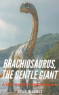 Brachiosaurus, the Gentle Giant: A Kids Guide to Brachiosaurus