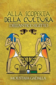 Title: Alla Scoperta Della Cultura Dell'Antico Egitto, Author: Moustafa Gadalla