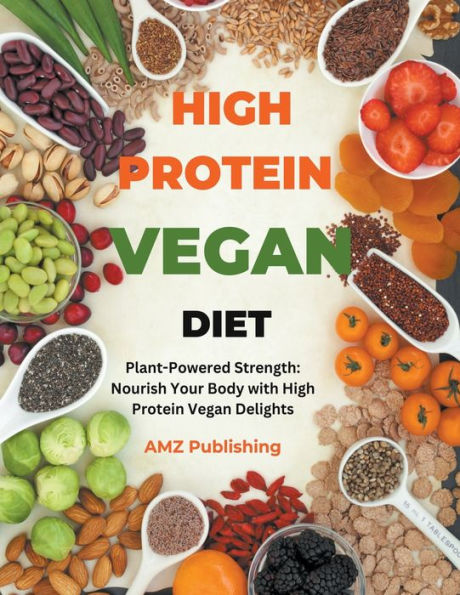 High Protein Vegan Diet: Plant-Powered Strength: Nourish Your Body with Delights