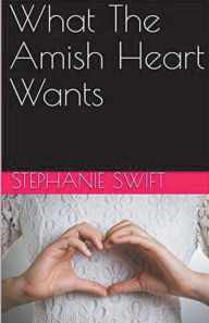 Title: What The Amish Heart Wants, Author: Stephanie Swift