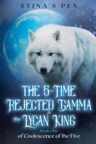 Title: The 5-Time Rejected Gamma & the Lycan King, Author: Stina's Pen