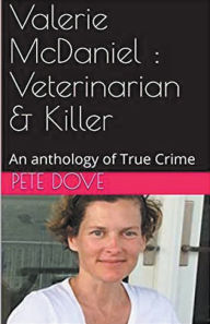 Title: Valerie McDaniel: Veterinarian & Killer An Anthology of True Crime, Author: Pete Dove