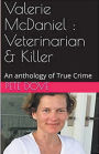 Valerie McDaniel: Veterinarian & Killer An Anthology of True Crime