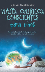 Title: Viajes onï¿½ricos conscientes para niï¿½os: Los mï¿½s bellos viajes de fantasï¿½a para conciliar el sueï¿½o, meditar y ser mï¿½s consciente, Author: Miriam Zimmermann