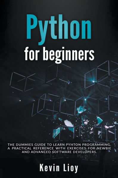 Python for Beginners: The Dummies' Guide to Learn Programming. A Practical Reference with Exercises Newbies and Advanced Developers