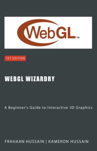 Title: WebGL Wizardry: A Beginner's Guide to Interactive 3D Graphics, Author: Kameron Hussain