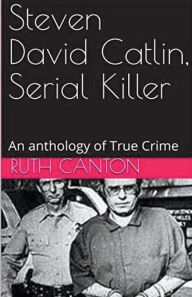 Title: Steven David Catlin, Serial Killer, Author: Ruth Kanton