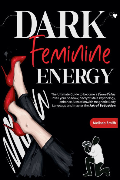 Dark Feminine Energy: the Ultimate Guide To Become a Femme Fatale, Unveil Your Shadow, Decrypt Male Psychology, Enhance Attraction With Magnetic Body Language and Master Art of Seduction