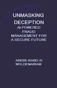 Title: Unmasking Deception: AI-Powered Fraud Management for a Secure Future, Author: Abebe-Bard Ai Woldemariam