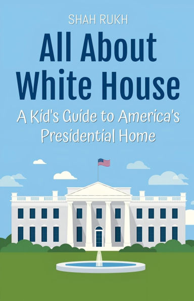 All About White House: A Kid's Guide to America's Presidential Home