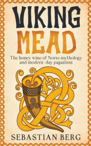 Title: Viking Mead: The Honey Wine of Norse Mythology and Modern-Day Paganism, Author: Sebastian Berg