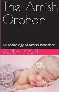 Title: The Amish Orphan An Anthology of Amish Romance, Author: Deidra Scott