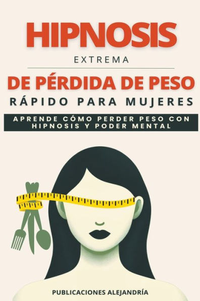 Hipnosis Extrema de Pï¿½rdida de Peso Rï¿½pida para Mujeres: Aprende como Perder Peso con Hipnosis y Poder Mental