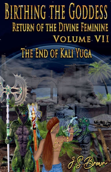 Birthing The Goddess, Return of Divine Feminine. Volume VII, End Kali Yuga