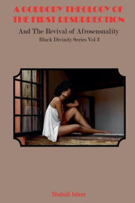 Title: A Godbody Theology of the First Resurrection: and the Revival of Afrosensuality Black Divinity Series Vol 3, Author: Shahidi Islam