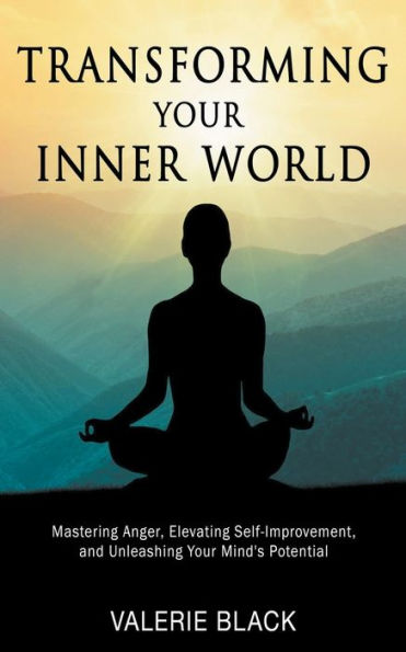 Transforming Your Inner World: Mastering Anger, Elevating Self-Improvement, and Unleashing Mind's Potential