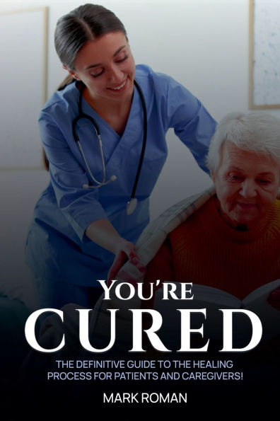 You're Cured!: The Definitive Guide to Healing Process for Patients and Caregivers!