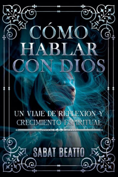 Cï¿½mo Hablar Con Dios: Un Viaje de Reflexiï¿½n Y Crecimiento Espiritual