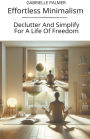 Effortless Minimalism: Declutter And Simplify For A Life Of Freedom