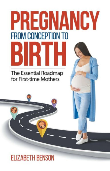 Pregnancy From Conception to Birth: The Essential Roadmap for First-time Mothers