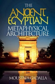 Title: The Ancient Egyptian Metaphysical Architecture, Author: Moustafa Gadalla
