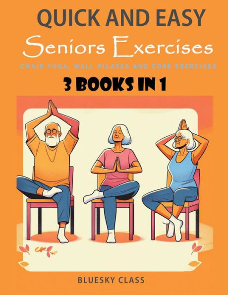 Quick and Easy Seniors Exercises: Chair Yoga, Wall Pilates Core Exercises - 3 Books 1