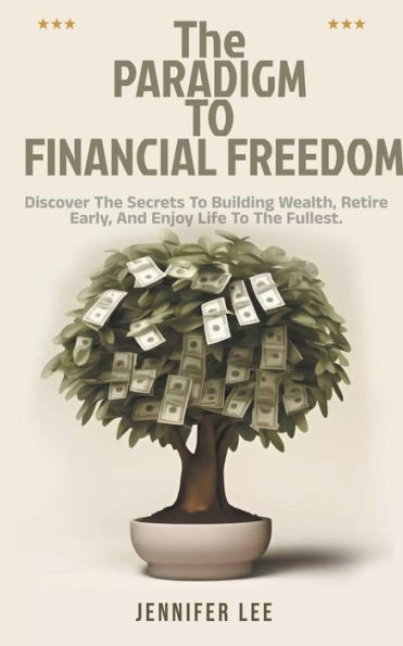 the Paradigm to Financial Freedom: Discover Secrets Building Wealth, Retire Early, and Enjoy Life Fullest.