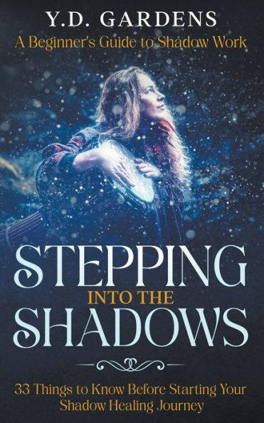 Stepping Into The Shadows: A Beginner's Guide to Shadow Work: 33 Things To Know Before Starting Your Shadow Healing Journey