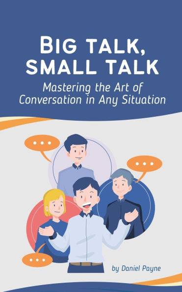 Big Talk, Small Talk: Mastering the Art of Conversation Any Situation