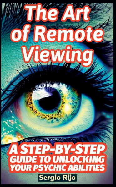 The Art of Remote Viewing: A Step-by-Step Guide to Unlocking Your Psychic Abilities