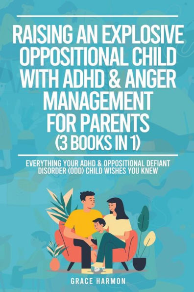 Raising An Explosive Oppositional Child With ADHD & Anger Management For Parents (3 Books 1): Everything Your Defiant Disorder (ODD) Wishes You Knew