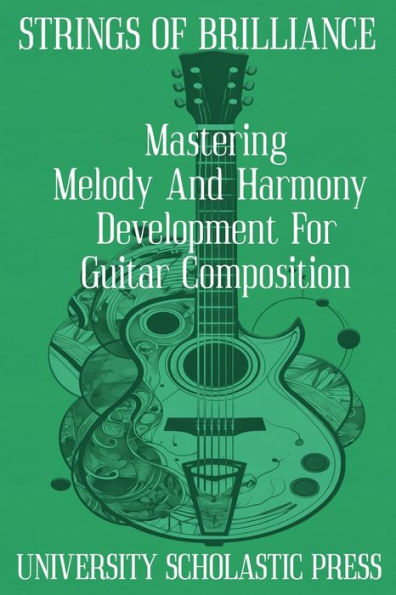 Strings Of Brilliance: Mastering Melody And Harmony Development For Guitar Composition